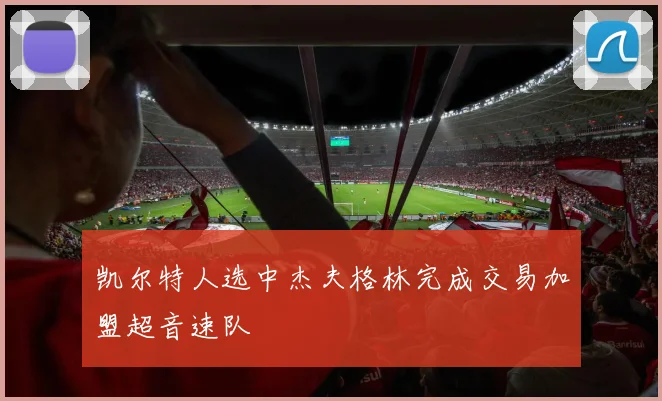 凯尔特人选中杰夫格林完成交易加盟超音速队