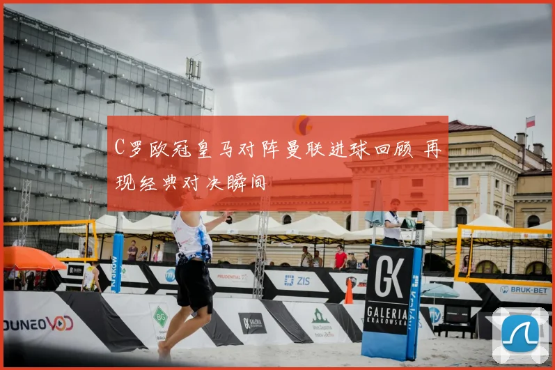 C罗欧冠皇马对阵曼联进球回顾 再现经典对决瞬间