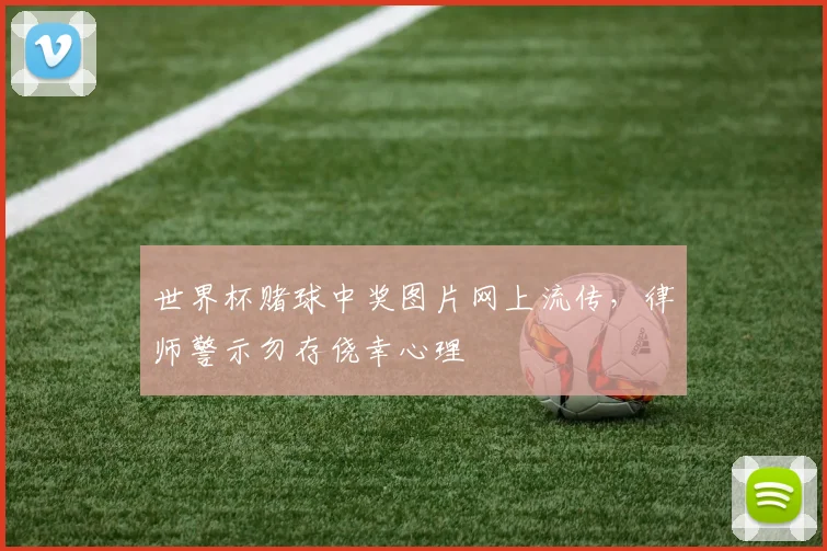 世界杯赌球中奖图片网上流传,律师警示勿存侥幸心理