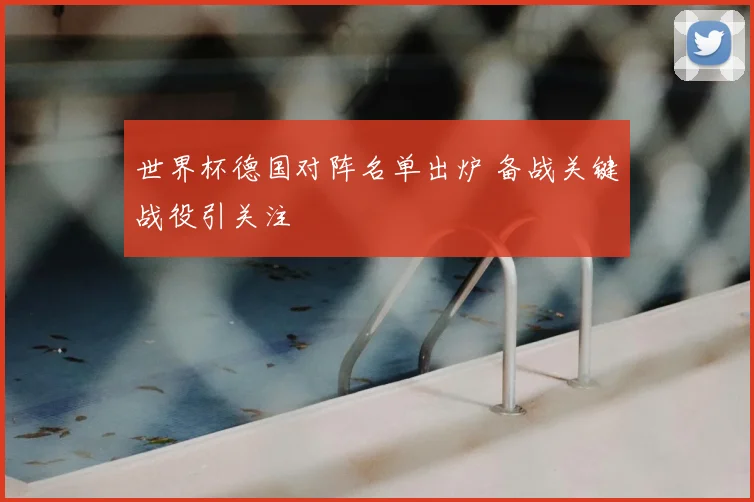 世界杯德国对阵名单出炉 备战关键战役引关注