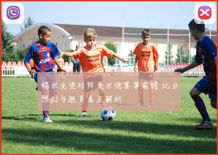 锡尔克堡对阵莫尔德赛事前瞻 比分预测与胜负看点解析