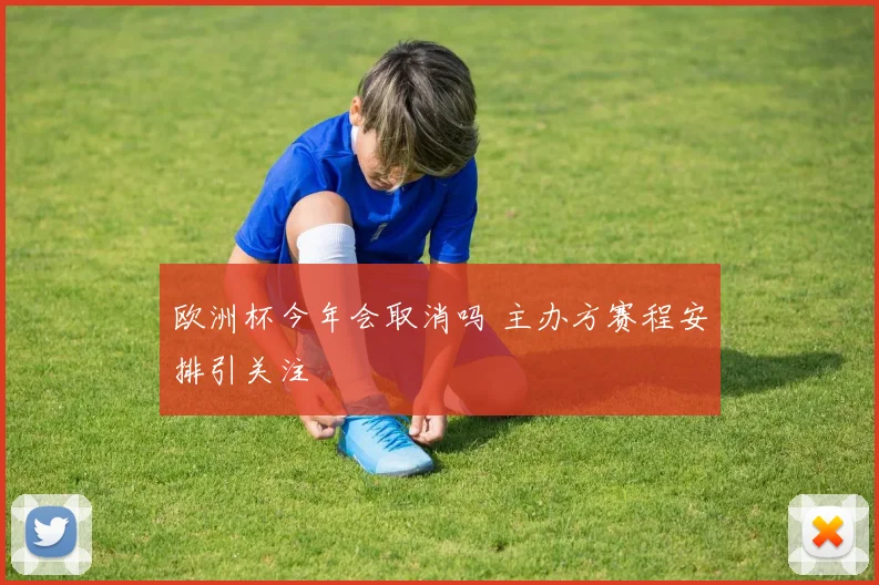 欧洲杯今年会取消吗 主办方赛程安排引关注