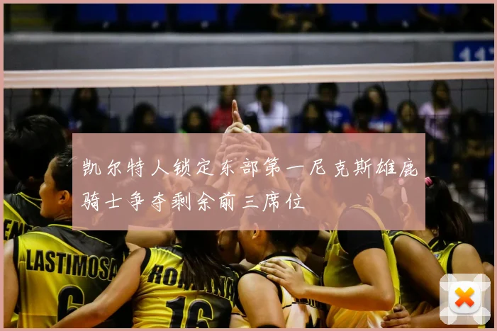 凯尔特人锁定东部第一尼克斯雄鹿骑士争夺剩余前三席位