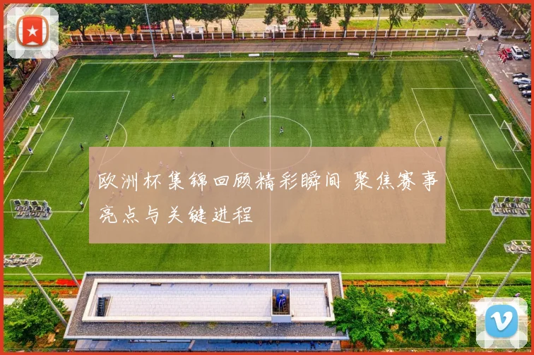 欧洲杯集锦回顾精彩瞬间 聚焦赛事亮点与关键进程